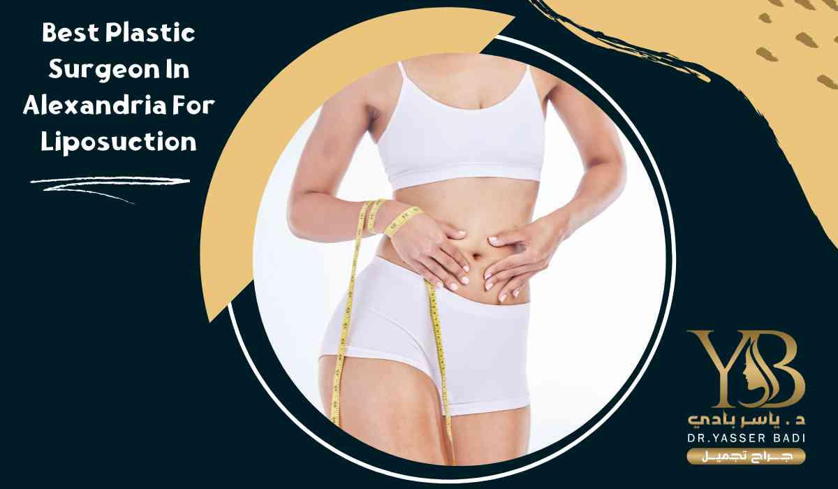 Best plastic surgeon in Alexandria for Liposuction
