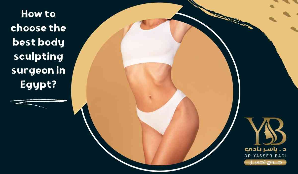 How to choose the best body sculpting surgeon in Egypt?