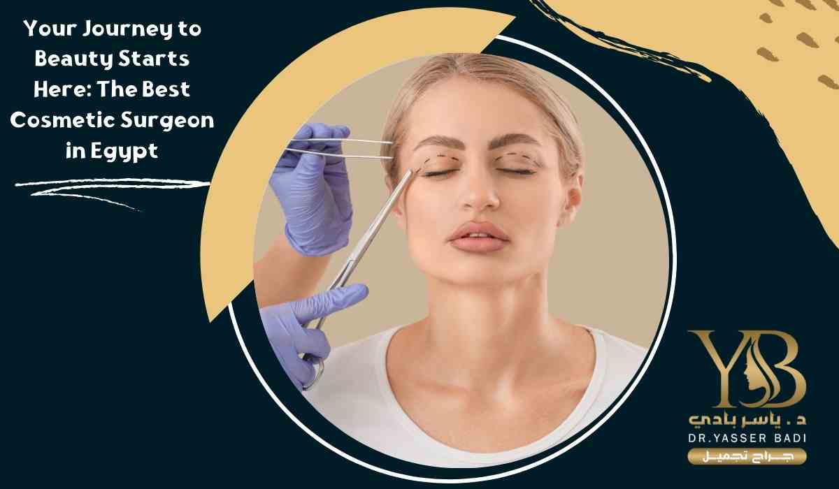 Your Journey to Beauty Starts Here: The Best Cosmetic Surgeon in Egypt