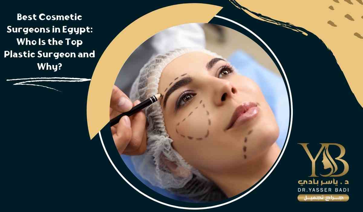 Best Cosmetic Surgeons in Egypt: Who is the Top Plastic Surgeon and Why?