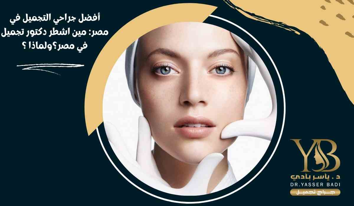 أفضل جراحي التجميل في مصر: مين اشطر دكتور تجميل في مصر؟ ولماذا؟