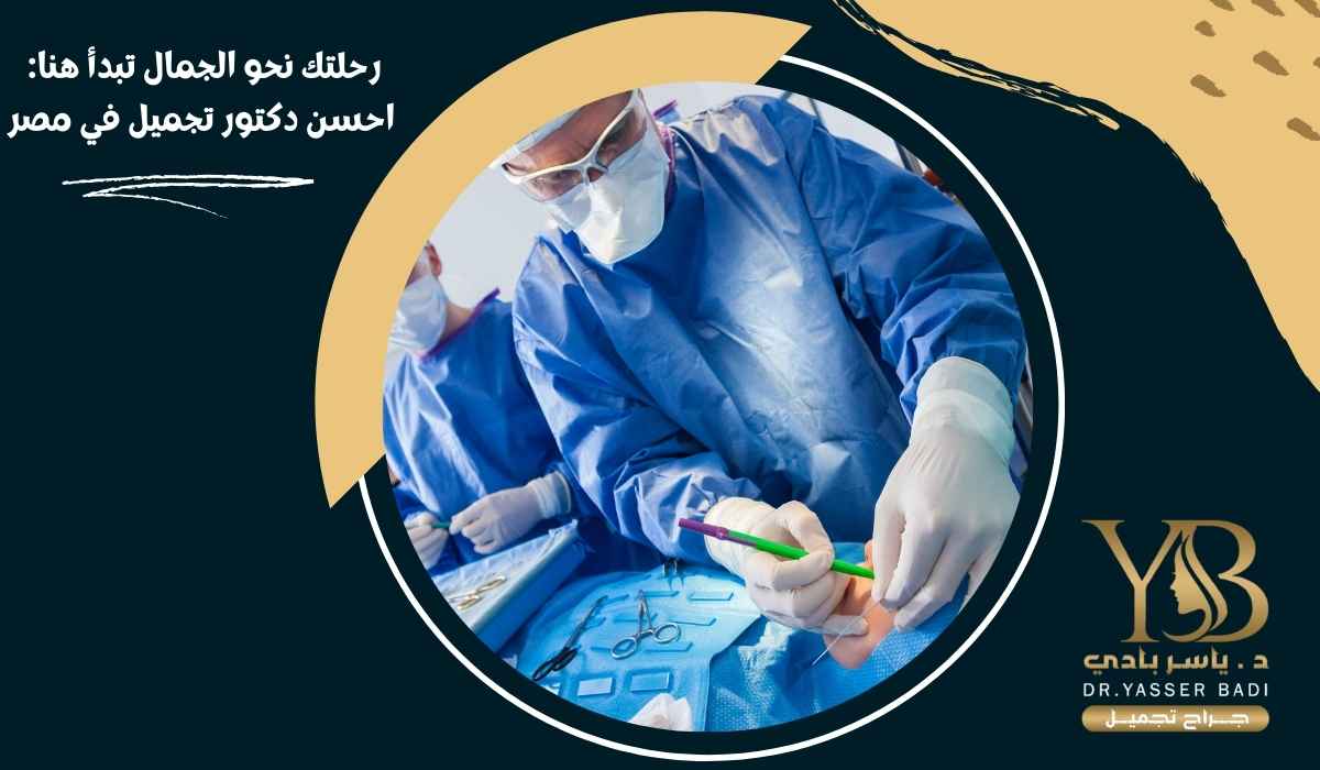 رحلتك نحو الجمال تبدأ هنا: احسن دكتور تجميل في مصر