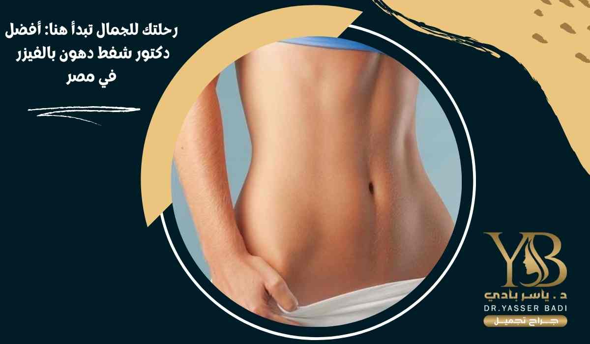 رحلتك للجمال تبدأ هنا أفضل دكتور شفط دهون بالفيزر في مصر
