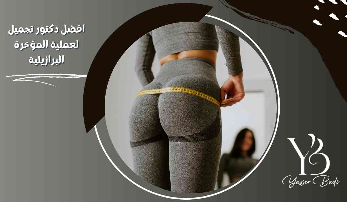 افضل دكتور تجميل لعملية المؤخرة البرازيلية